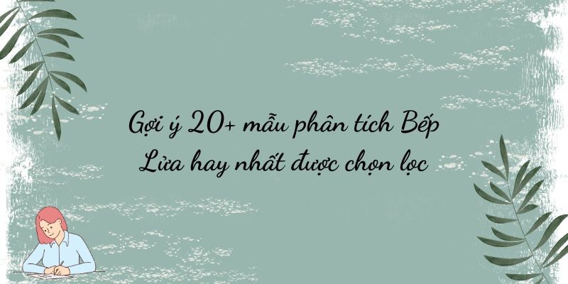 Gợi ý 20+ mẫu phân tích Bếp Lửa hay nhất được chọn lọc